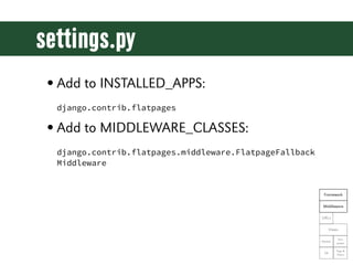 settings.py
• Add to INSTALLED_APPS:
  django.contrib.flatpages

• Add to MIDDLEWARE_CLASSES:
  django.contrib.flatpages.m...