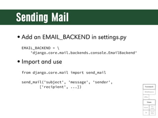 Sending Mail
• Add an EMAIL_BACKEND in settings.py
 EMAIL_BACKEND = 
     'django.core.mail.backends.console.EmailBackend'...
