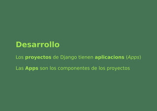 Desarrollo
Los proyectos de Django tienen aplicacions (Apps)

Las Apps son los componentes de los proyectos
 