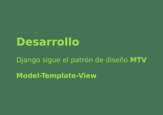 Desarrollo
Django sigue el patrón de diseño MTV

Model-Template-View
 