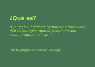 ¿Qué es?
"Django is a highlevel Python Web framework
that encourages rapid development and
clean, pragmatic design."



(d...