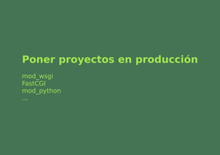 Poner proyectos en producción
mod_wsgi
FastCGI
mod_python
...
 