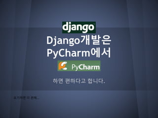 Django개발은
PyCharm에서
하면 편하다고 합니다.
포기하면 더 편해...
 