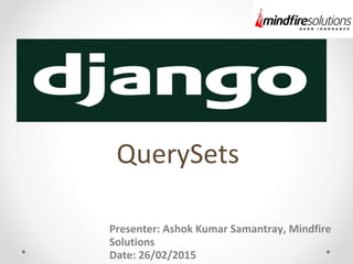 QuerySets
Presenter: Ashok Kumar Samantray, Mindfire
Solutions
Date: 26/02/2015
 