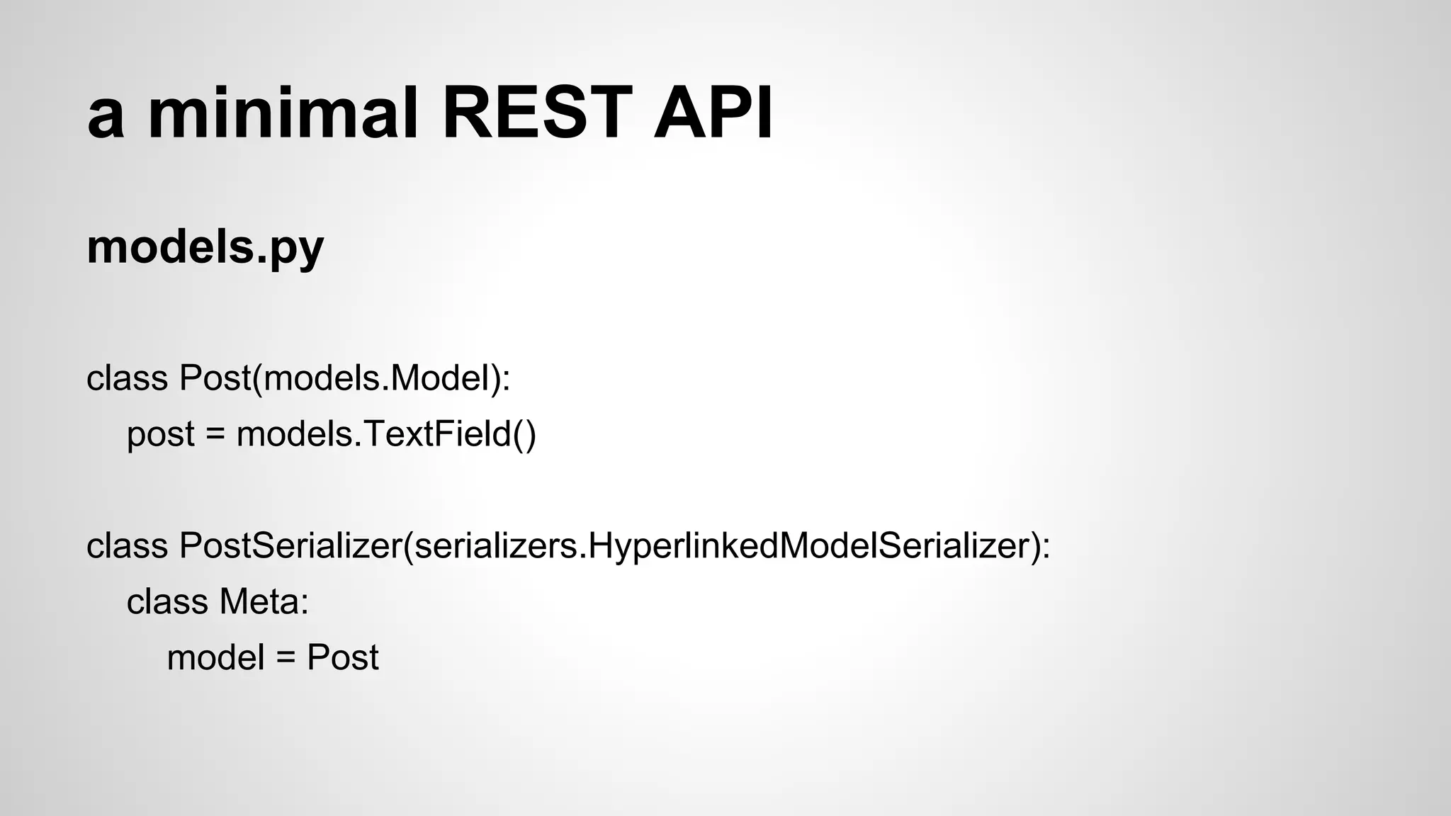 Why Django REST framework
● Class-based views
● it’s very django-ish
...As it's based off Django 1.3 style Class Based Views (CBVs), it has a
very familiar pattern. Actually, because of the quality of the documentation,
I really prefer using django-rest-framework CBVs more than using Django's
actual CBVs…
-from http://pydanny.com/choosing-an-api-framework-for-django.html
● neat design
...
 