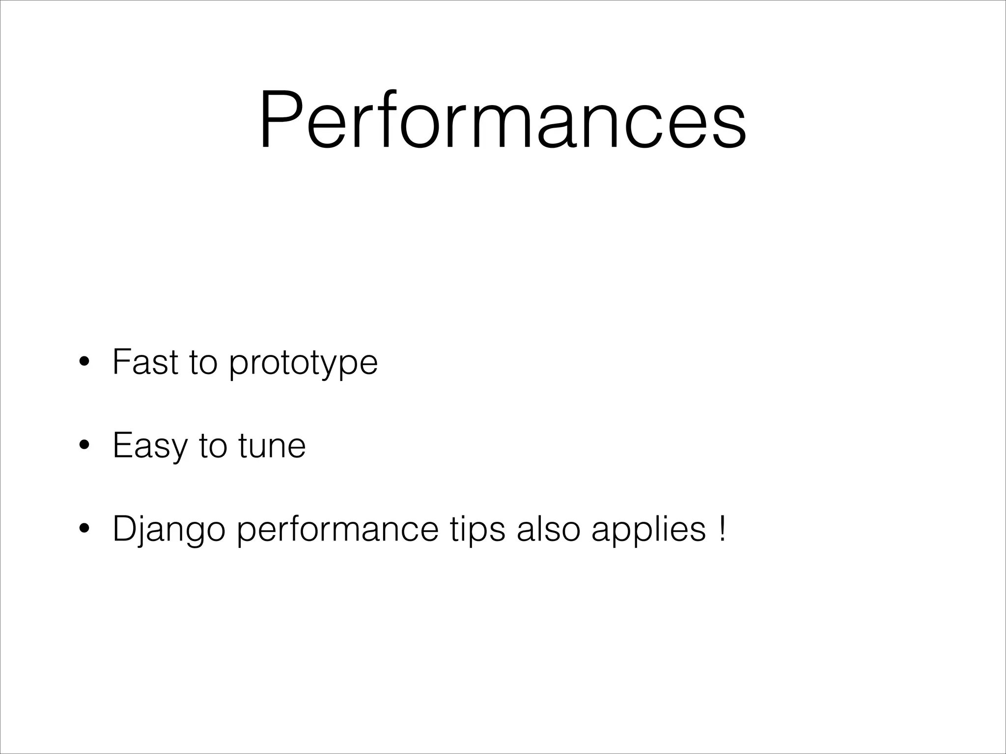 Performances • Fast to prototype • Easy to tune • Django performance tips also applies ! 