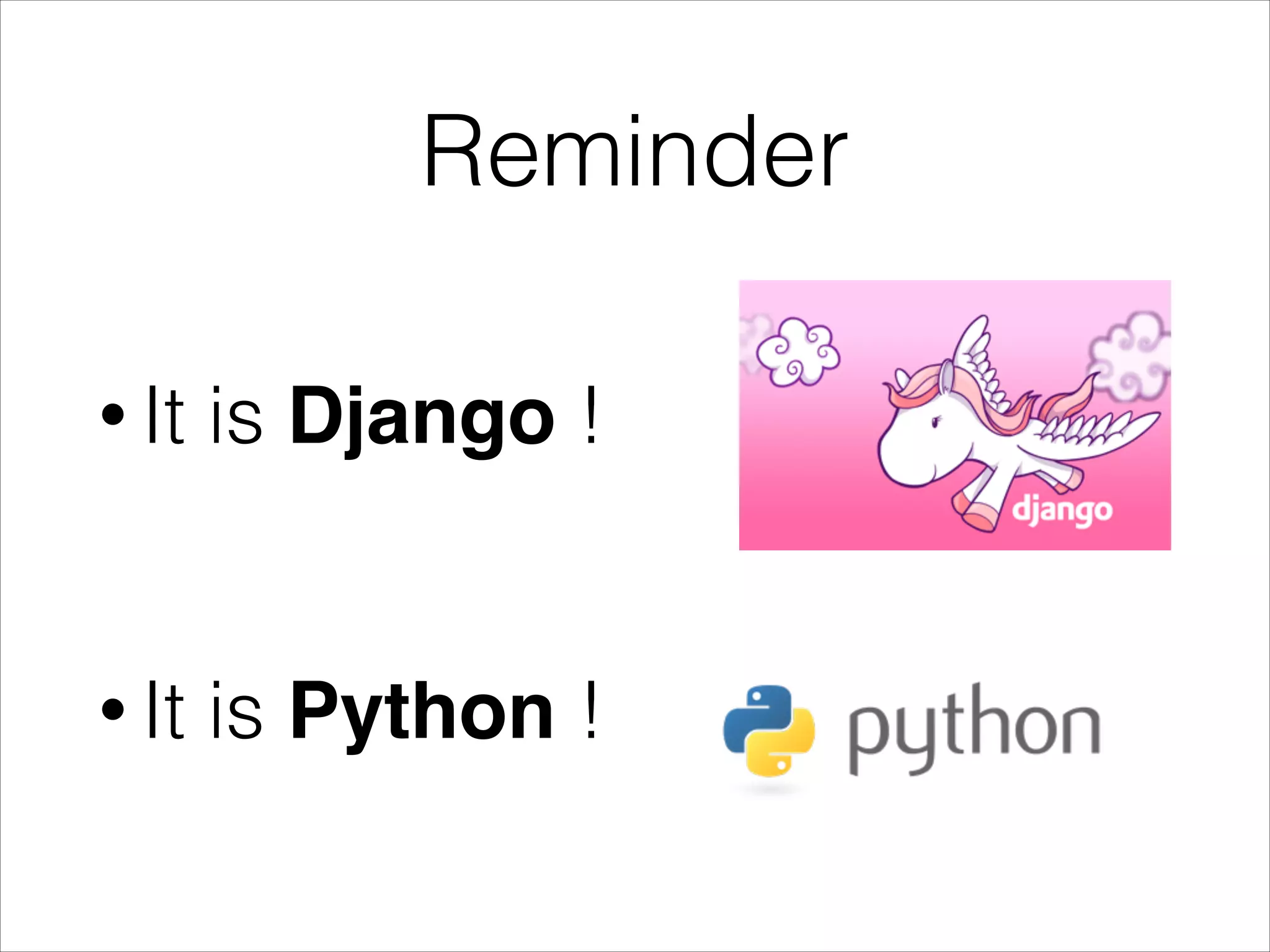Reminder • It is Django ! ! • It is Python ! 