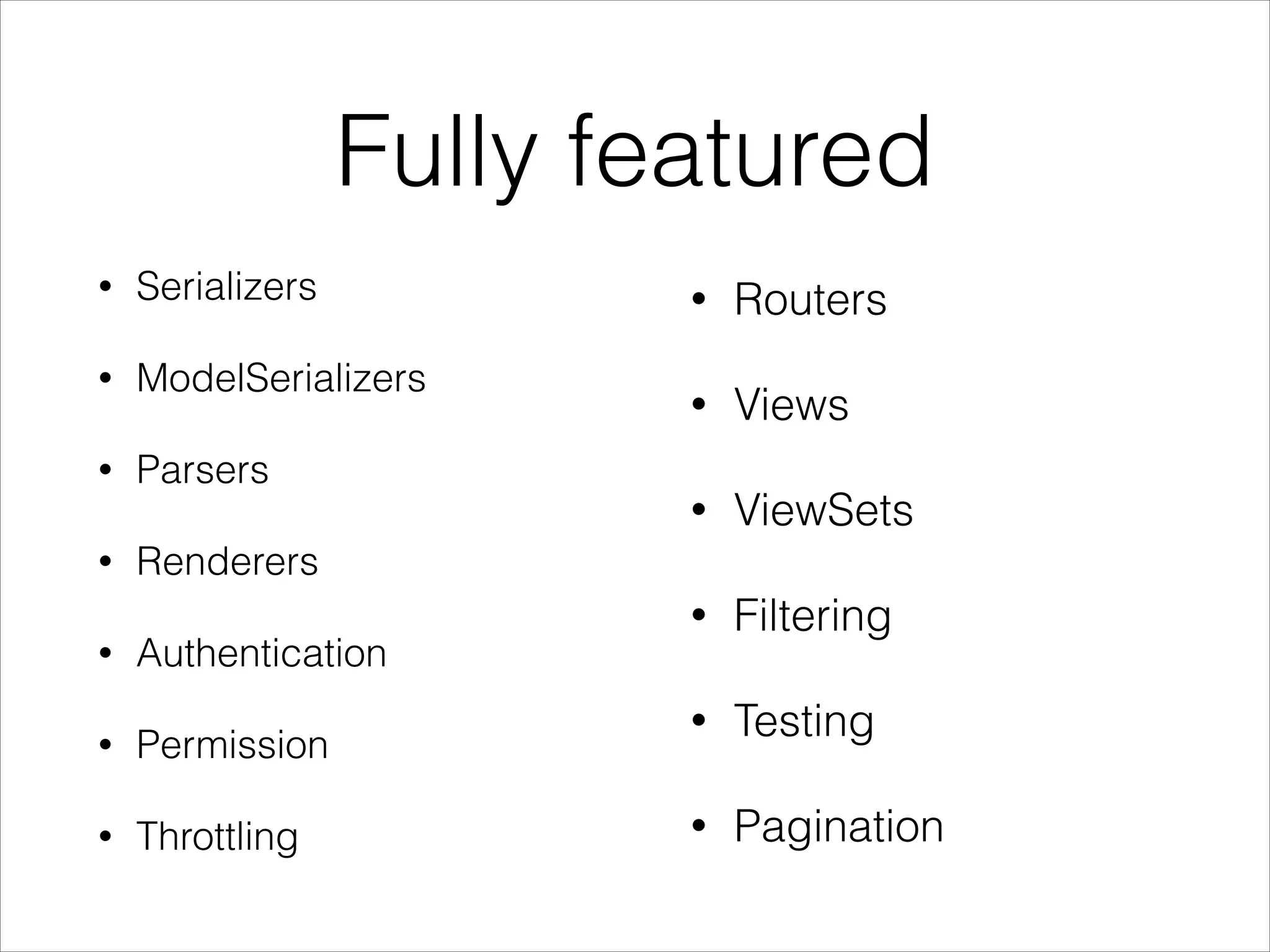 Fully featured • Serializers • ModelSerializers • Parsers • Renderers • Authentication • Permission • Throttling • Routers • Views • ViewSets • Filtering • Testing • Pagination 