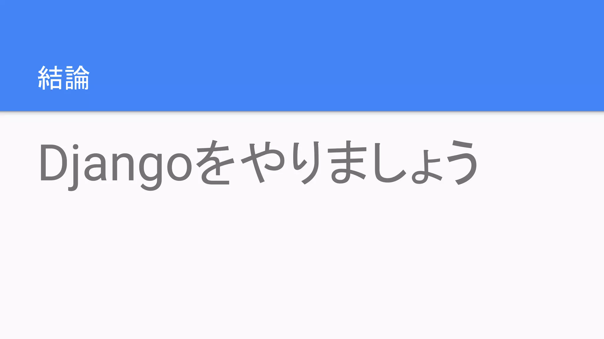 結論
Djangoをやりましょう
 