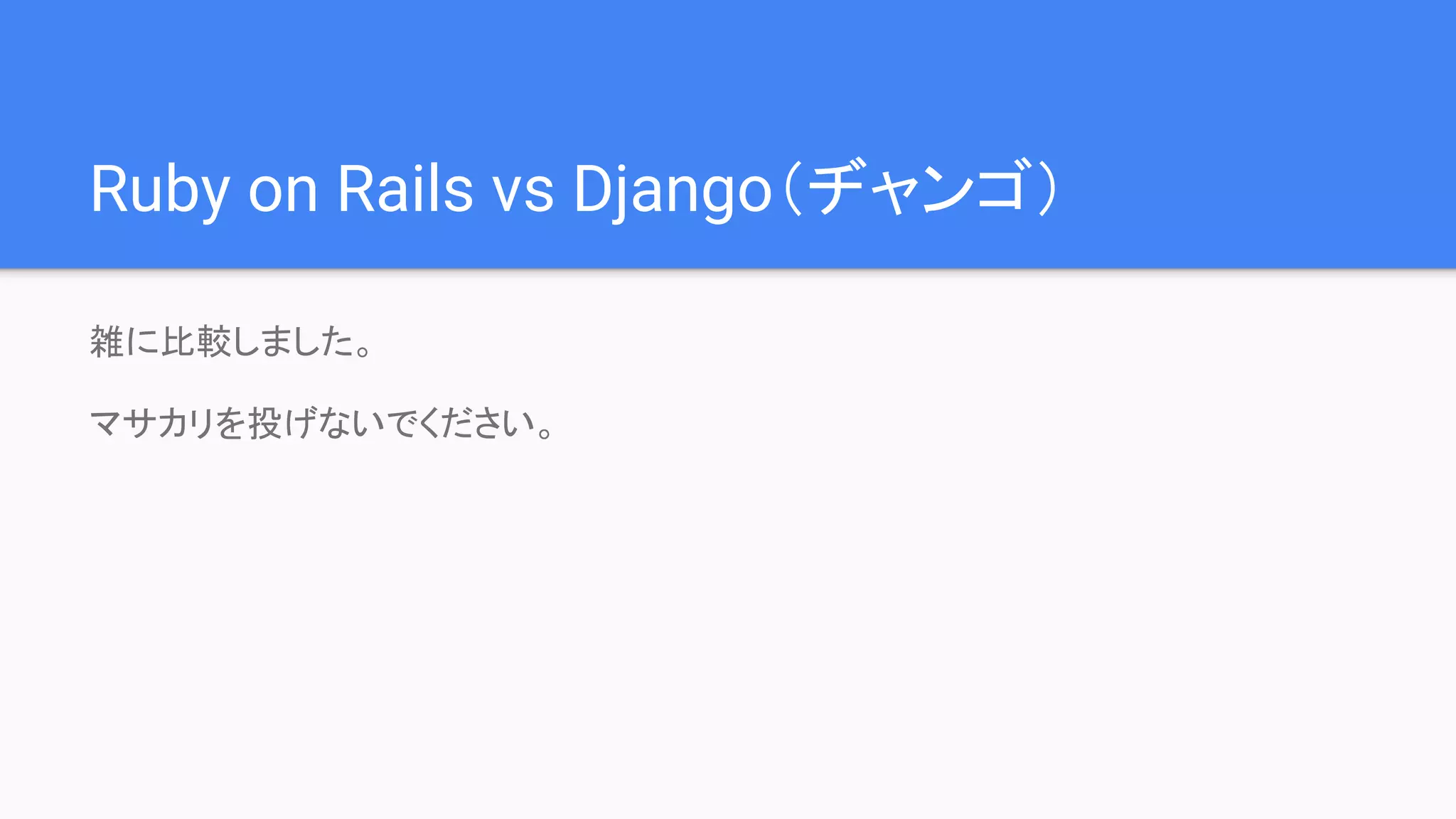 Ruby on Rails vs Django（ヂャンゴ）
雑に比較しました。
マサカリを投げないでください。
 
