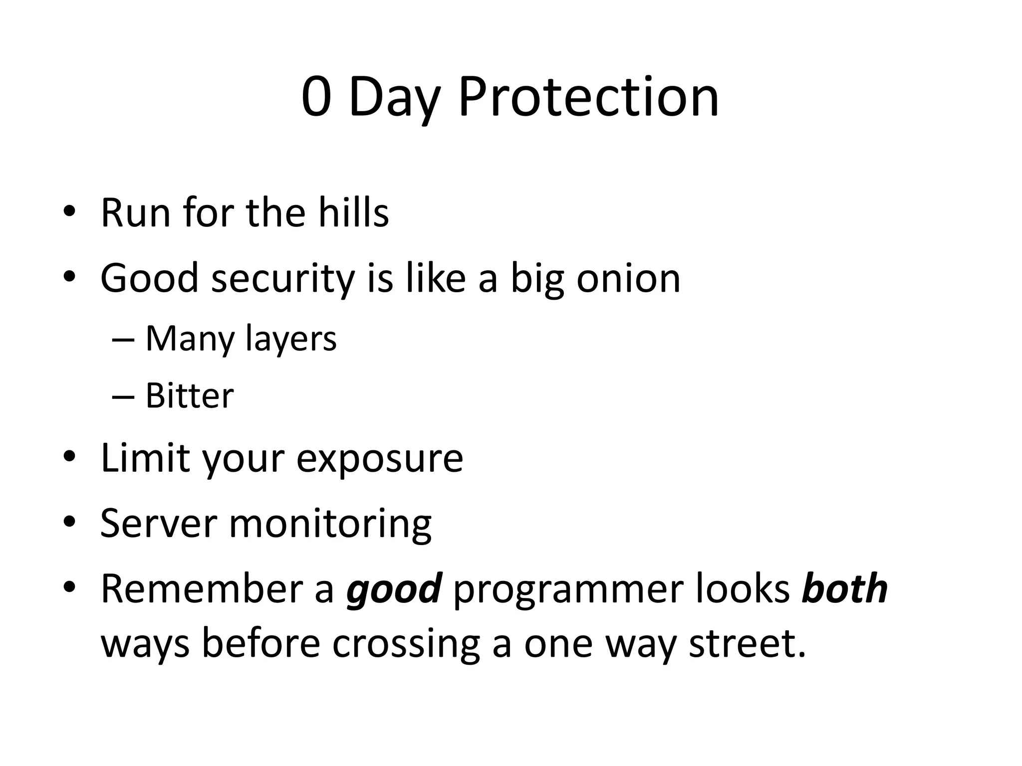 0 Day ProtectionRun for the hillsGood security is like a big onionMany layersBitterLimit your exposureServer monitoringRemember a good programmer looks both ways before crossing a one way street.