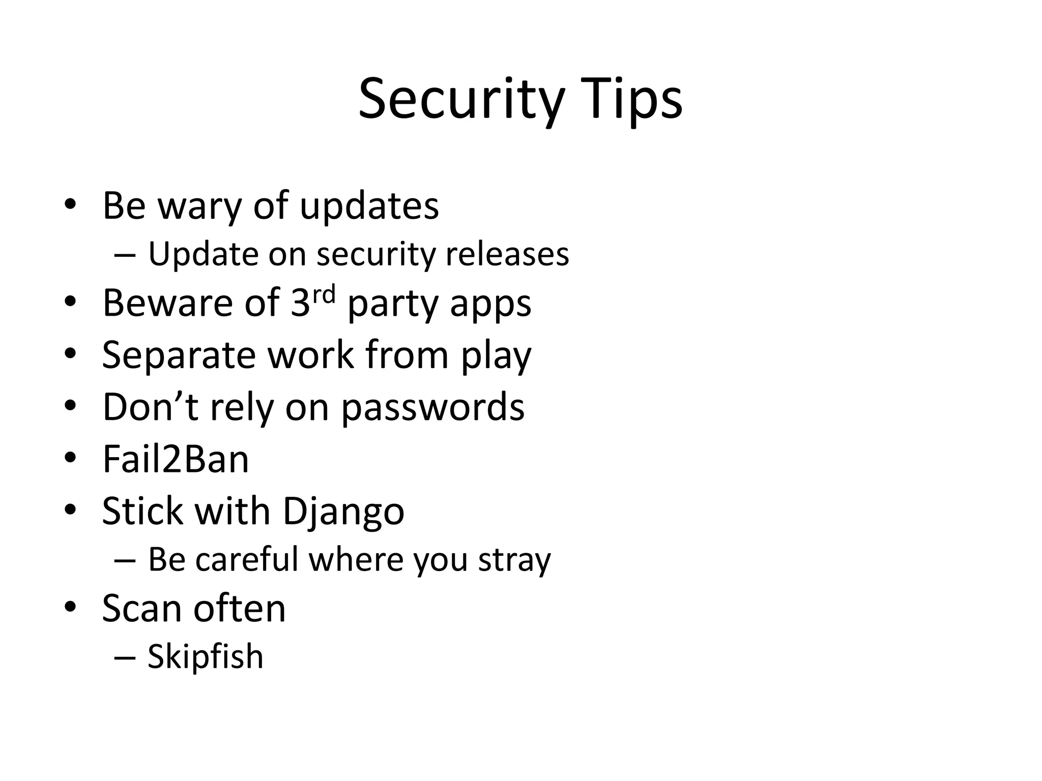 Security TipsBe wary of updatesUpdate on security releasesBeware of 3rd party appsSeparate work from playDon’t rely on passwordsFail2BanStick with DjangoBe careful where you strayScan oftenSkipfish