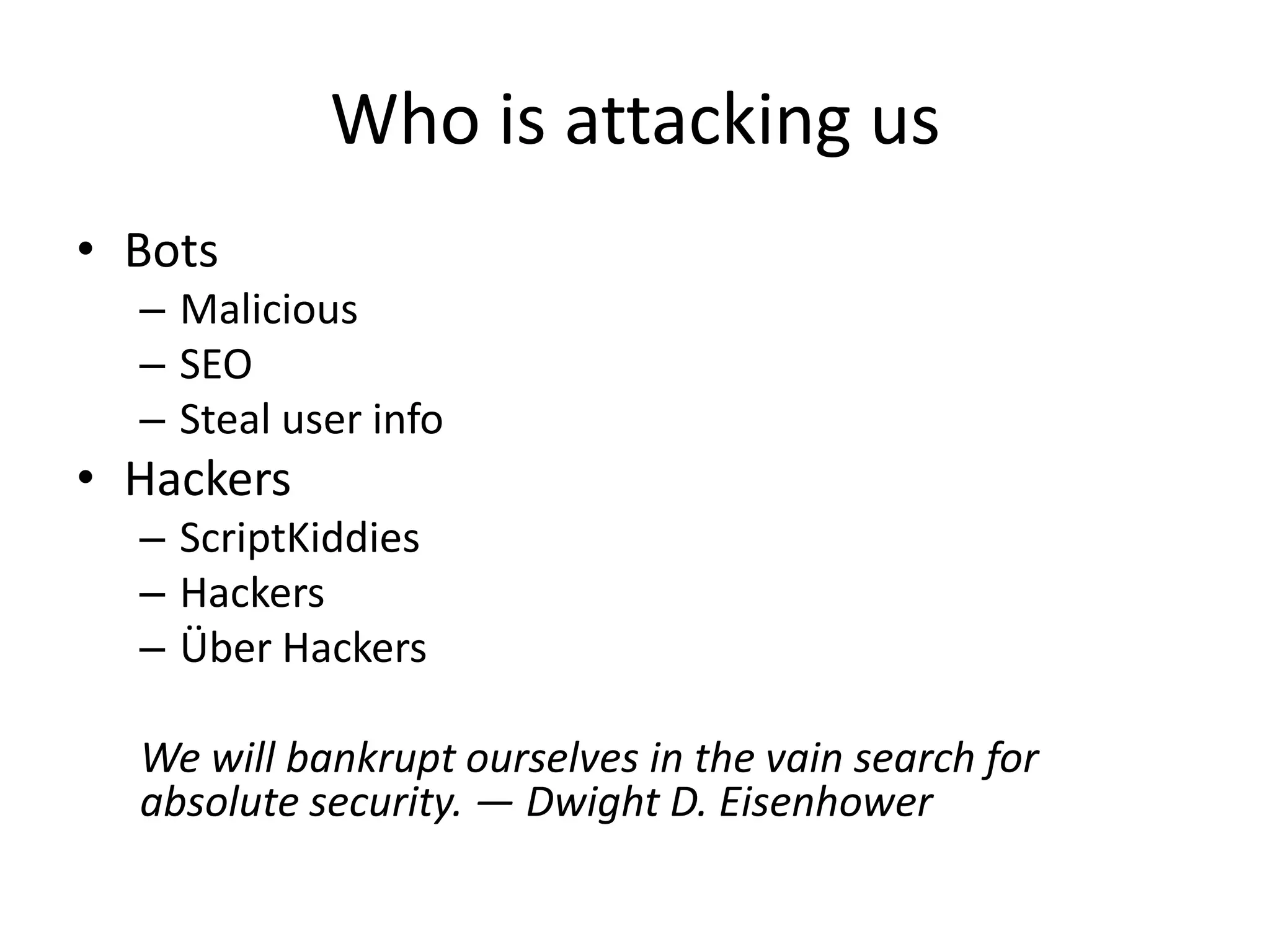 Who is attacking usBotsMalicious SEOSteal user infoHackersScriptKiddiesHackersÜberHackersWe will bankrupt ourselves in the vain search for absolute security. — Dwight D. Eisenhower