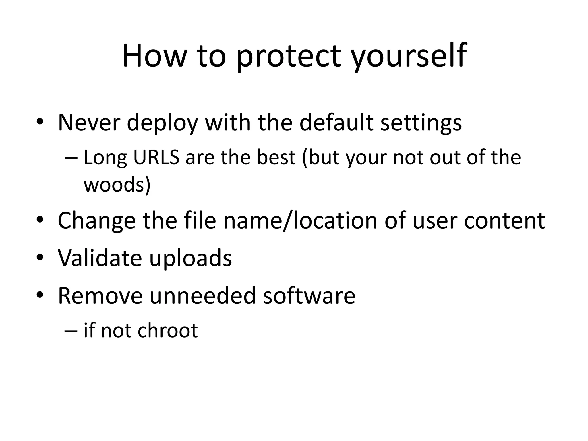 How to protect yourselfNever deploy with the default settingsLong URLS are the best (but your not out of the woods)Change the file name/location of user contentValidate uploadsRemove unneeded softwareif not chroot