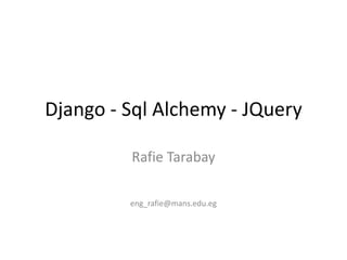 Django - Sql Alchemy - JQuery

         Rafie Tarabay

         eng_rafie@mans.edu.eg
 