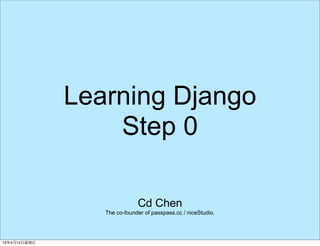 Learning Django
    Step 0

               Cd Chen
   The co-founder of passpass.cc / niceStudio.
 
