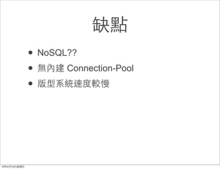 缺點
• NoSQL??
• 無內建 Connection-Pool
• 版型系統速度較慢
 