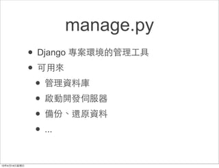 manage.py
• Django 專案環境的管理⼯工具
• 可⽤用來
 • 管理資料庫
 • 啟動開發伺服器
 • 備份、還原資料
 • ...
 