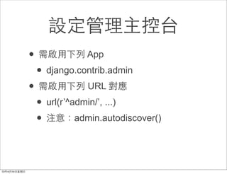 設定管理主控台
• 需啟⽤用下列 App
 • django.contrib.admin
• 需啟⽤用下列 URL 對應
 • url(r’^admin/’, ...)
 • 注意：admin.autodiscover()
 