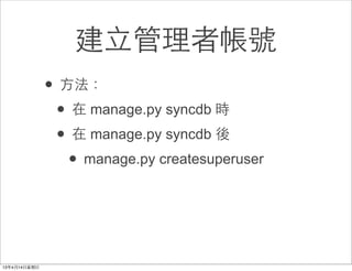 建⽴立管理者帳號
• ⽅方法：
 • 在 manage.py syncdb 時
 • 在 manage.py syncdb 後
   • manage.py createsuperuser
 