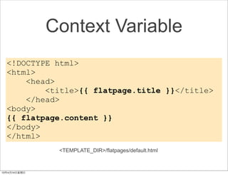 Context Variable
<!DOCTYPE html>
<html>
    <head>
        <title>{{ flatpage.title }}</title>
    </head>
<body>
{{ flatpage.content }}
</body>
</html>
          <TEMPLATE_DIR>/flatpages/default.html
 