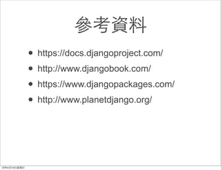 參考資料
• https://docs.djangoproject.com/
• http://www.djangobook.com/
• https://www.djangopackages.com/
• http://www.planetdjango.org/
 