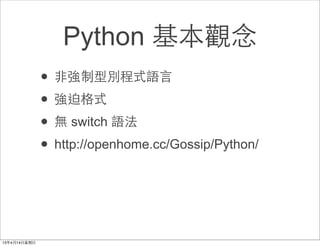 Python 基本觀念
• ⾮非強制型別程式語⾔言
• 強迫格式
• 無 switch 語法
• http://openhome.cc/Gossip/Python/
 