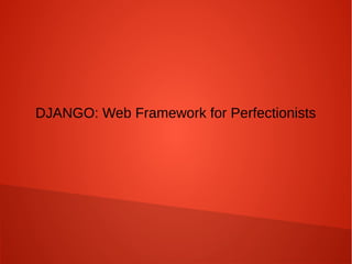 DJANGO: Web Framework for Perfectionists
 