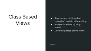 Class Based
Views
● Seperate get, post method
instead of conditional branching
● Multiple Inheritance(Using
Mixins)
● Decorating class-based Views
 