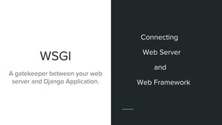 WSGI
Connecting
Web Server
and
Web Framework
A gatekeeper between your web
server and Django Application.
 