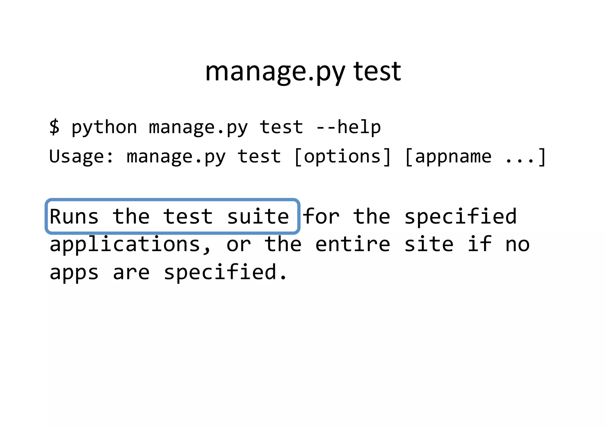 manage.py	
  test	
$	
  python	
  manage.py	
  test	
  -­‐-­‐help	
  
Usage:	
  manage.py	
  test	
  [options]	
  [appname	
  ...]	
  


Runs	
  the	
  test	
  suite	
  for	
  the	
  specified	
  
applications,	
  or	
  the	
  entire	
  site	
  if	
  no	
  
apps	
  are	
  specified.	
  
 