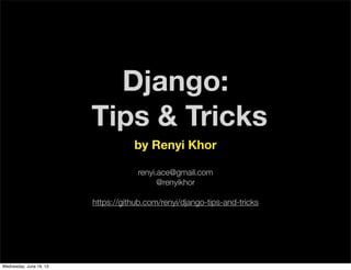 Django:
Tips & Tricks
by Renyi Khor
renyi.ace@gmail.com
@renyikhor
https://github.com/renyi/django-tips-and-tricks
Wednesday, June 19, 13
 