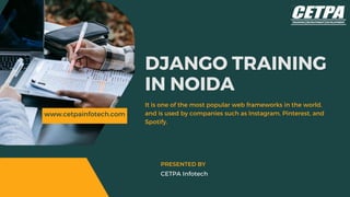 www.cetpainfotech.com
DJANGO TRAINING
IN NOIDA
It is one of the most popular web frameworks in the world,
and is used by companies such as Instagram, Pinterest, and
Spotify.
CETPA Infotech
PRESENTED BY
 