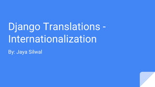 Django Translations -
Internationalization
By: Jaya Silwal
 
