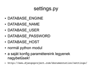 settings.py
●   DATABASE_ENGINE
●   DATABASE_NAME
●   DATABASE_USER
●   DATABASE_PASSWORD
●   DATABASE_HOST
●   normál python modul
●   a saját konfig paramétereink legyenek
    nagybetűsek!
●   http://www.djangoproject.com/documentation/settings/
 