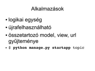 Alkalmazások
● logikai egység
● újrafelhasználható


● összetartozó model, view, url

  gyűjteménye
●   $ python manage.py startapp topic
 