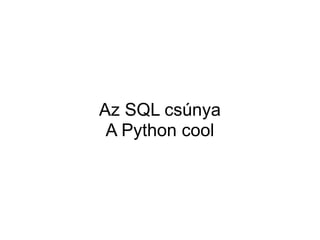 Az SQL csúnya
 A Python cool
 