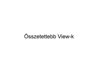 Összetettebb View-k
 