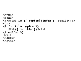 <html>
<body>
<p>There is {{ topics|length }} topics</p>
<ul>
{% for t in topics %}
   <li>{{ t.title }}</li>
{% endfor %}
</ul>
</body>
</html>
 