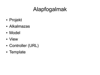 Alapfogalmak
●   Projekt
●   Alkalmazas
●   Model
●   View
●   Controller (URL)
●   Template
 
