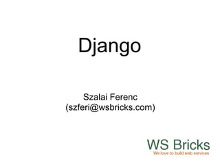 Django

     Szalai Ferenc
(szferi@wsbricks.com)
 