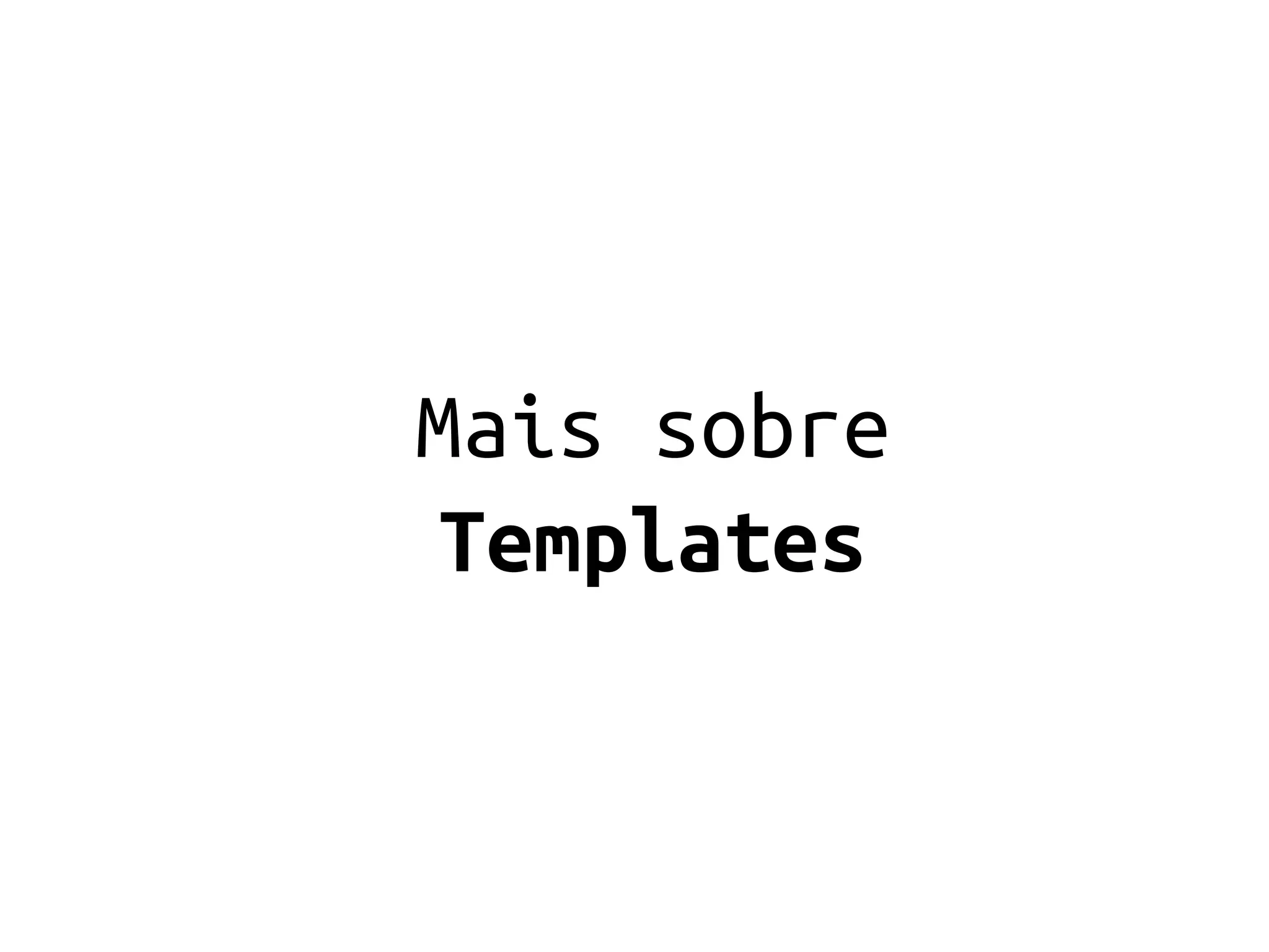 Mais sobre
 Templates
 