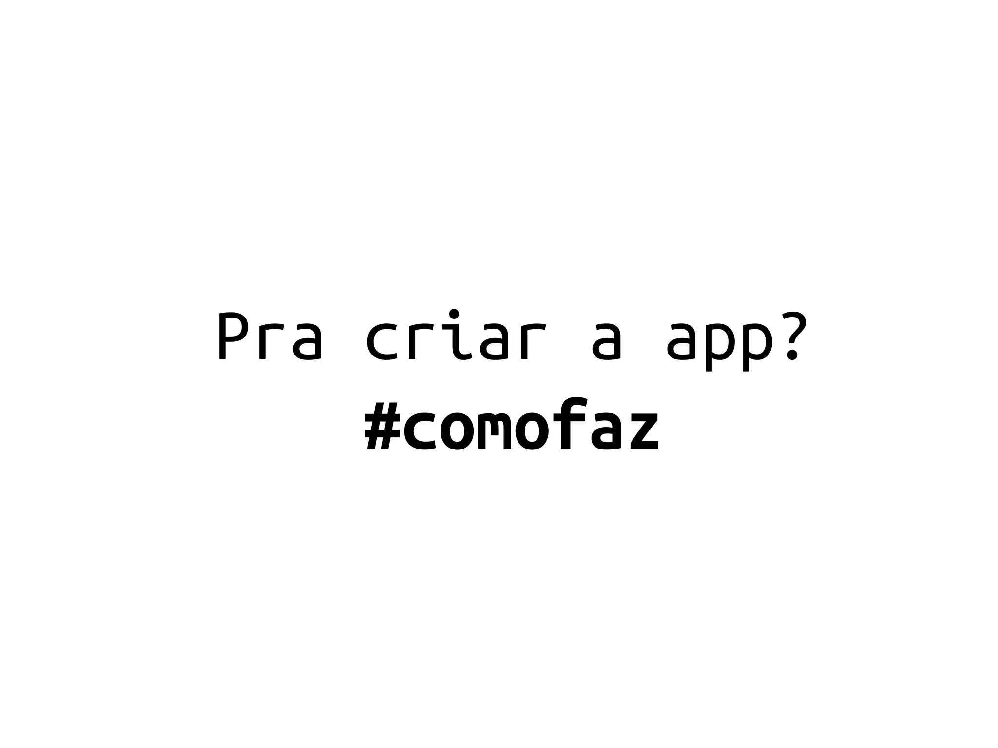Pra criar a app?
    #comofaz
 