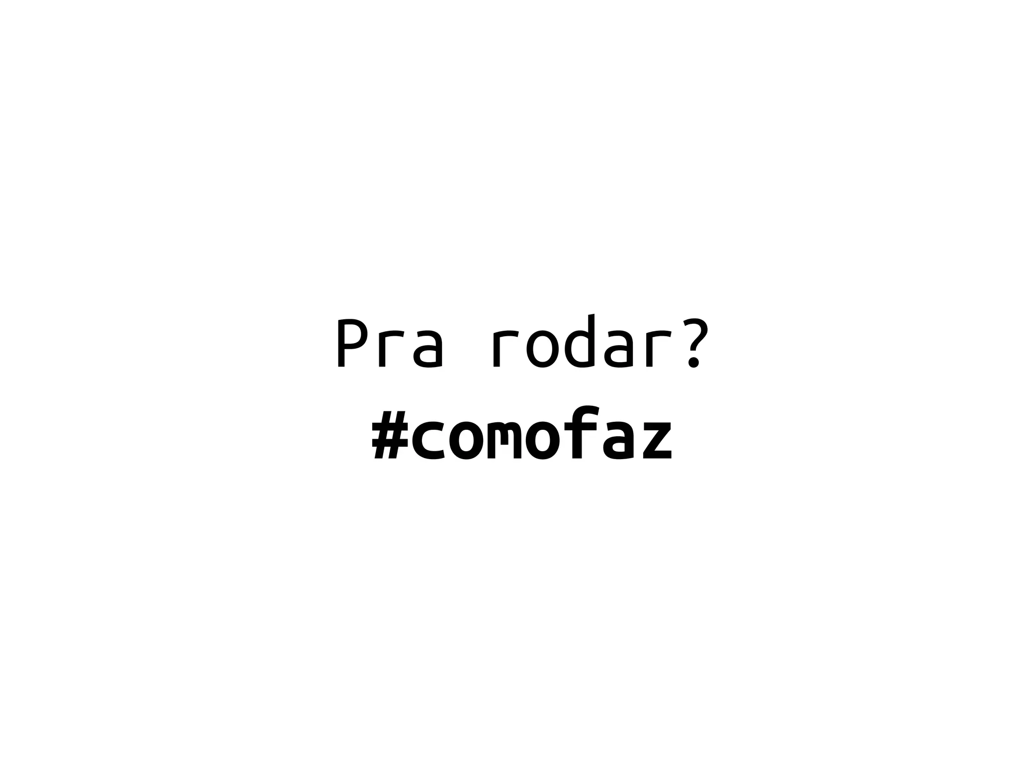 Pra rodar?
 #comofaz
 