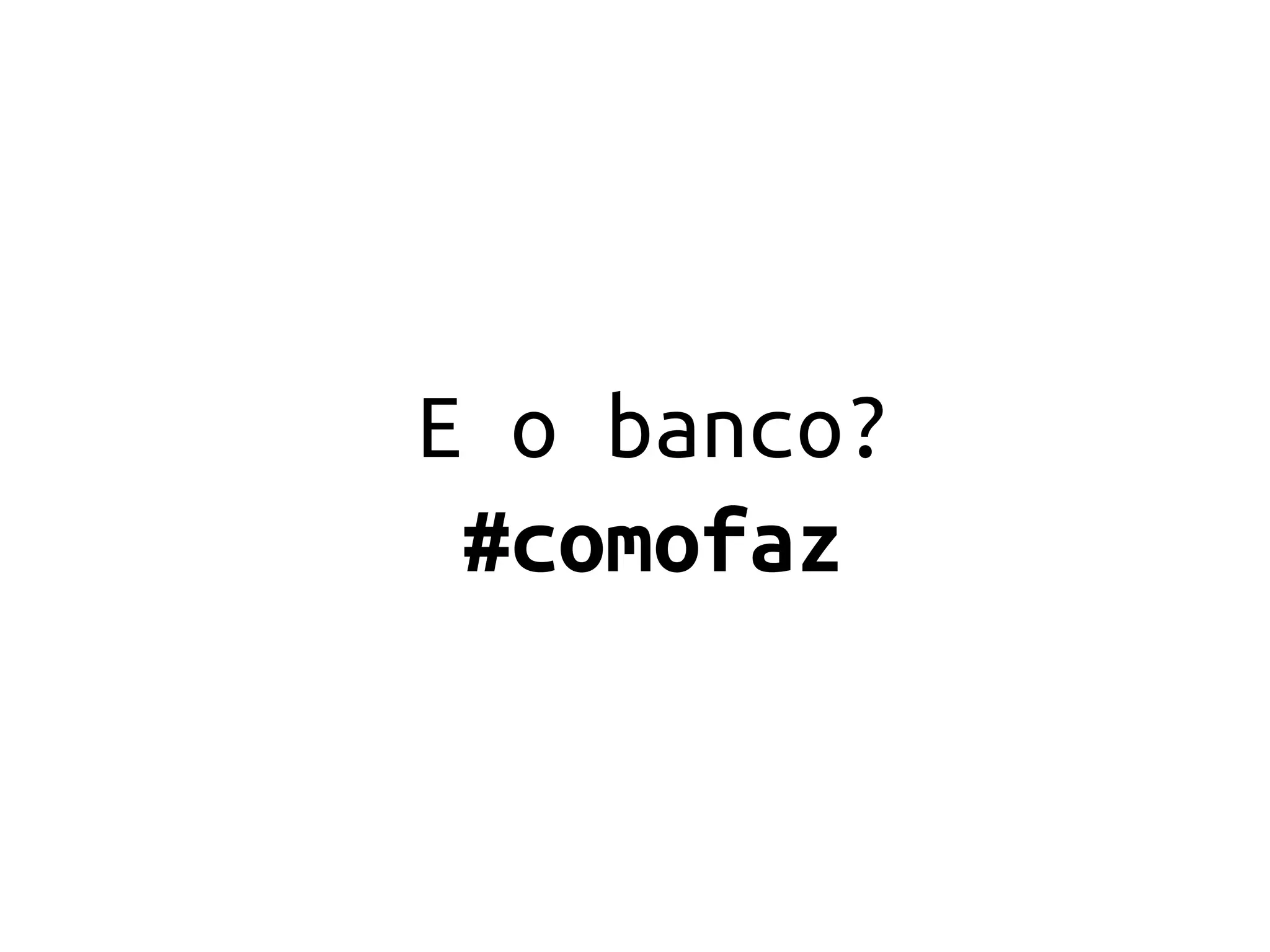 E o banco?
 #comofaz
 