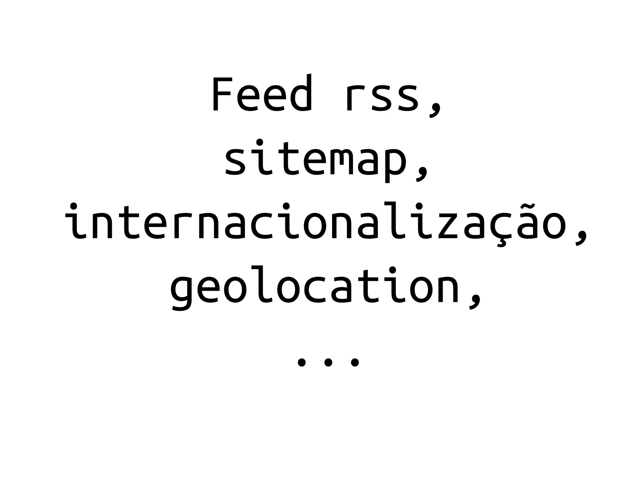 Feed rss,
       sitemap,
internacionalização,
    geolocation,
          ...
 