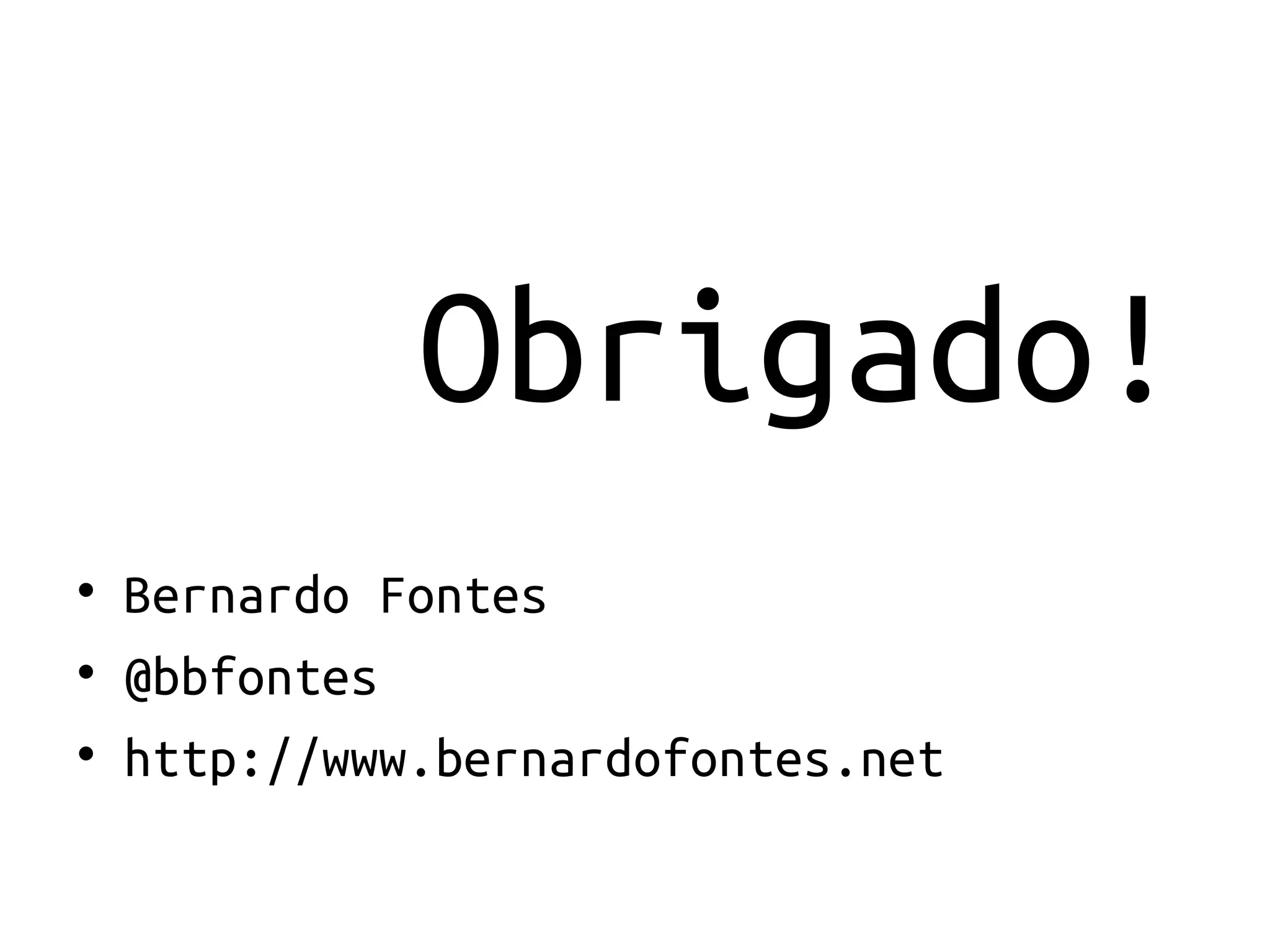 Obrigado!
• Bernardo Fontes
• @bbfontes
• http://www.bernardofontes.net
 