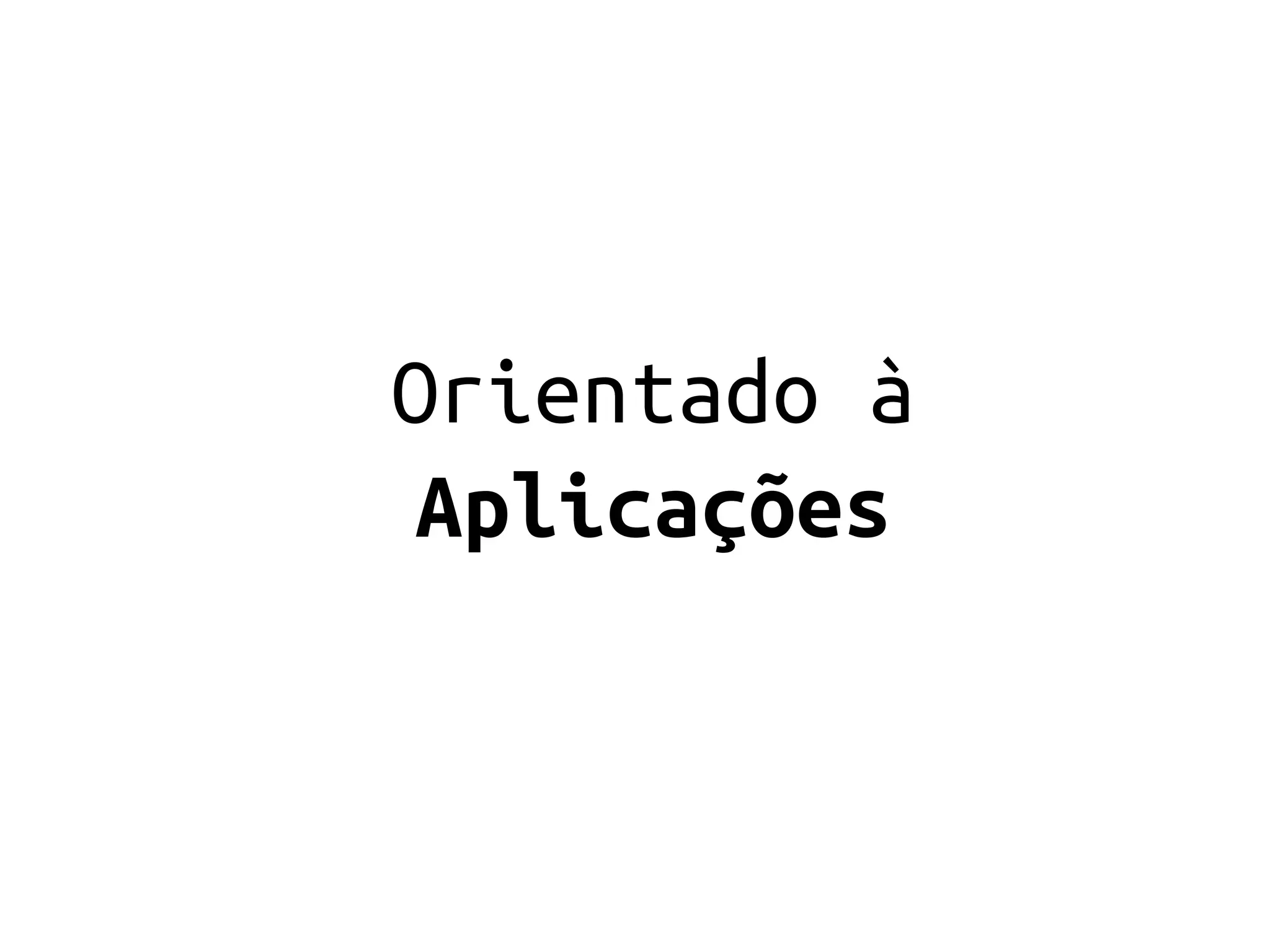 Orientado à
 Aplicações
 