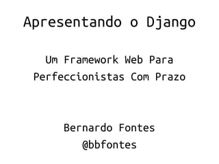 Apresentando o Django

   Um Framework Web Para
 Perfeccionistas Com Prazo



      Bernardo Fontes
         @bbfontes
 