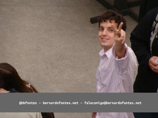 @bbfontes – bernardofontes.net – falecomigo@bernardofontes.net
 